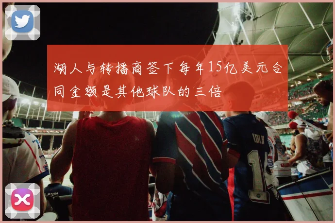 湖人与转播商签下每年15亿美元合同金额是其他球队的三倍