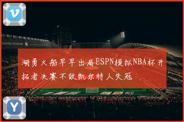 湖勇火船早早出局ESPN模拟NBA杯开拓者决赛不敌凯尔特人失冠