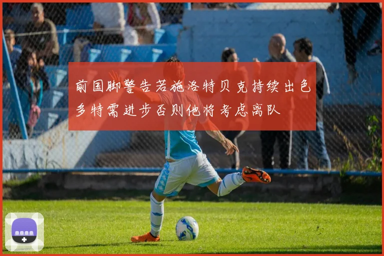 前国脚警告若施洛特贝克持续出色多特需进步否则他将考虑离队