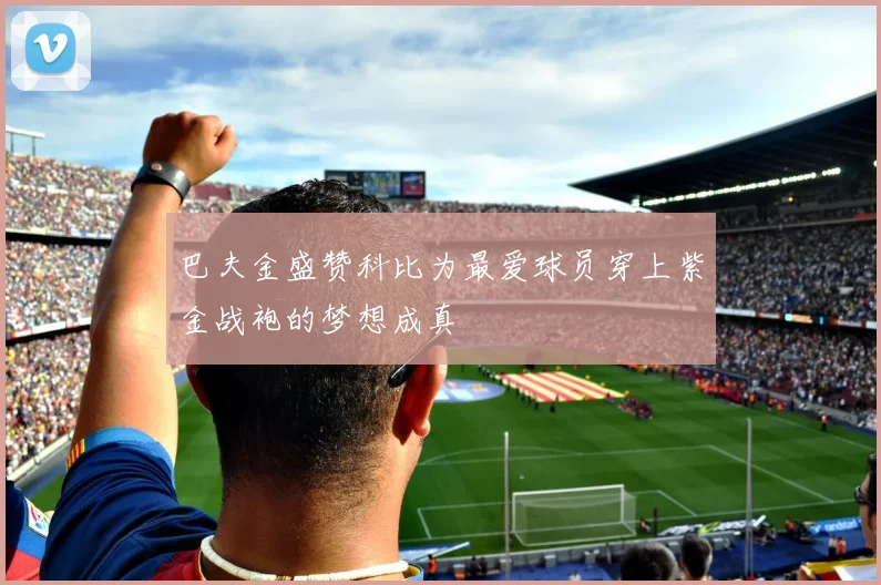 巴夫金盛赞科比为最爱球员穿上紫金战袍的梦想成真
