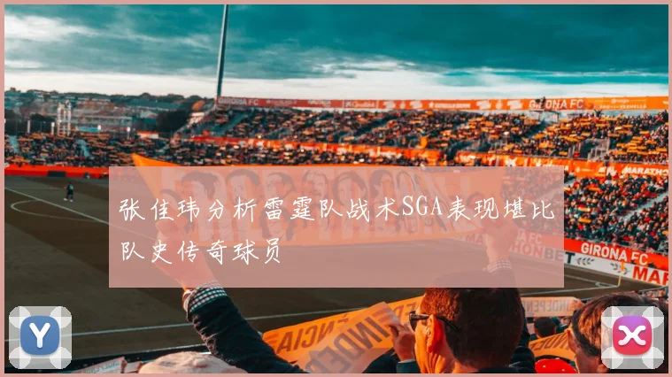 张佳玮分析雷霆队战术SGA表现堪比队史传奇球员