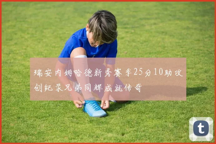 瑞安内姆哈德新秀赛季25分10助攻创纪录兄弟同辉成就传奇