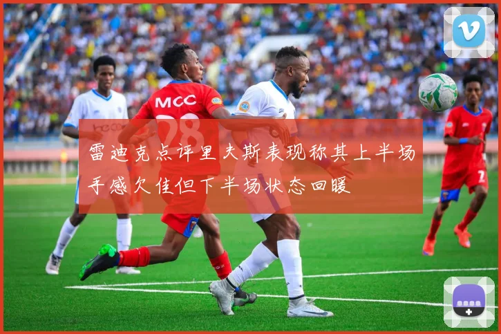 雷迪克点评里夫斯表现称其上半场手感欠佳但下半场状态回暖