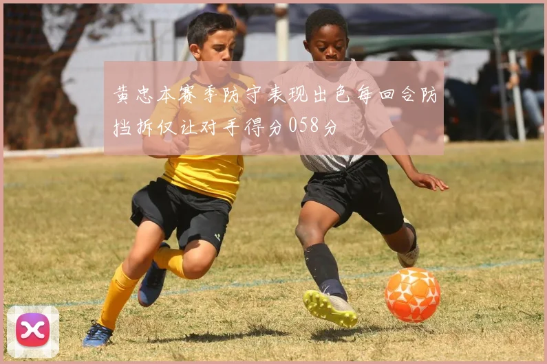 黄忠本赛季防守表现出色每回合防挡拆仅让对手得分058分