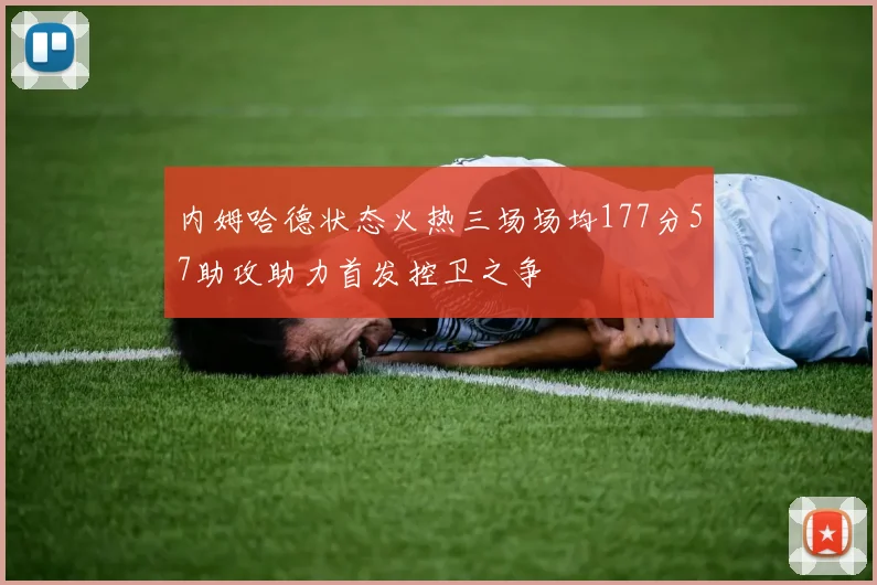 内姆哈德状态火热三场场均177分57助攻助力首发控卫之争