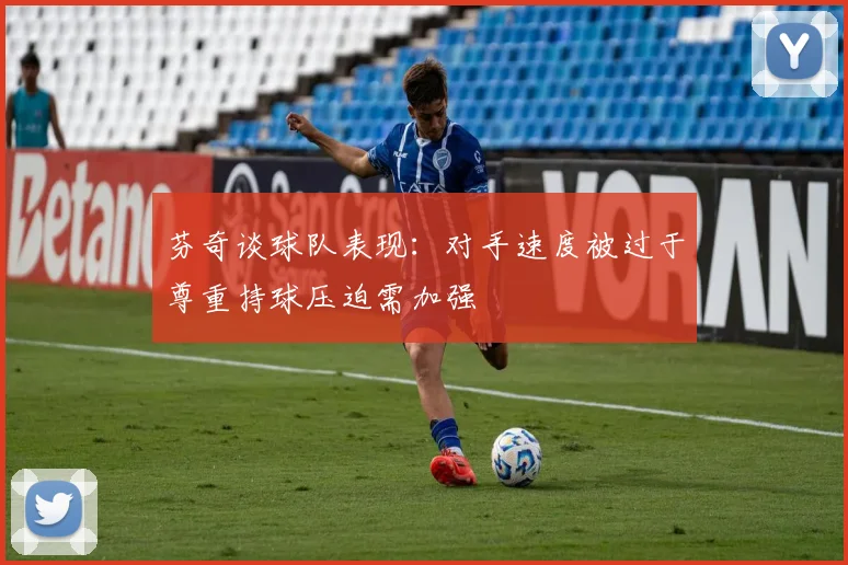芬奇谈球队表现：对手速度被过于尊重持球压迫需加强