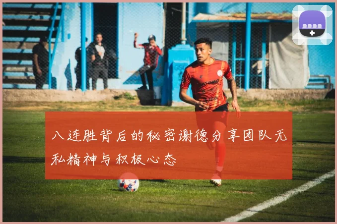 八连胜背后的秘密谢德分享团队无私精神与积极心态