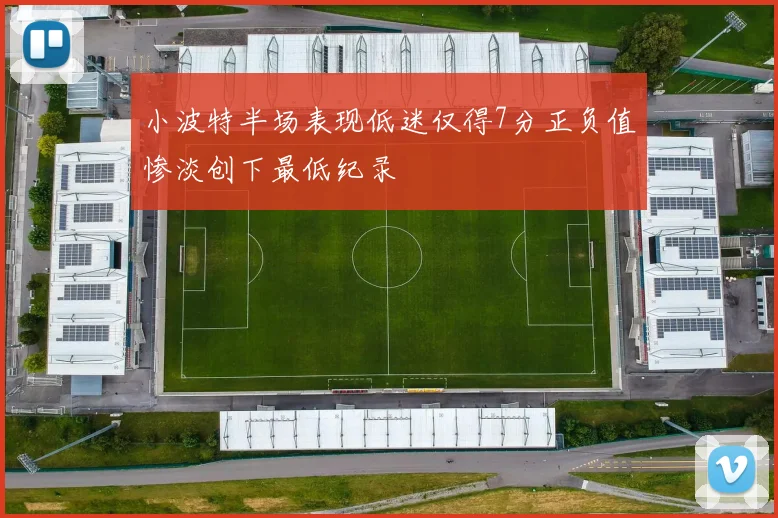 小波特半场表现低迷仅得7分正负值惨淡创下最低纪录