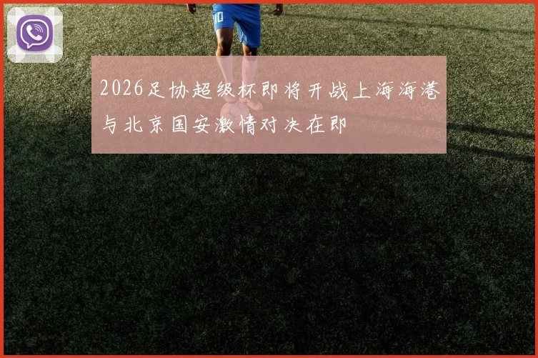 2026足协超级杯即将开战上海海港与北京国安激情对决在即
