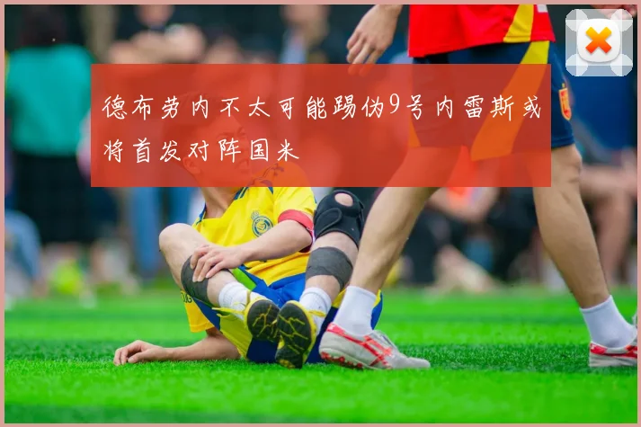 德布劳内不太可能踢伪9号内雷斯或将首发对阵国米