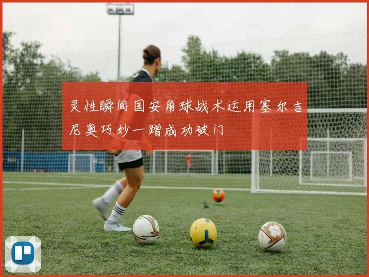 灵性瞬间国安角球战术运用塞尔吉尼奥巧妙一蹭成功破门