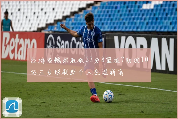 拉梅洛鲍尔狂砍37分8篮板7助攻10记三分球刷新个人生涯新高