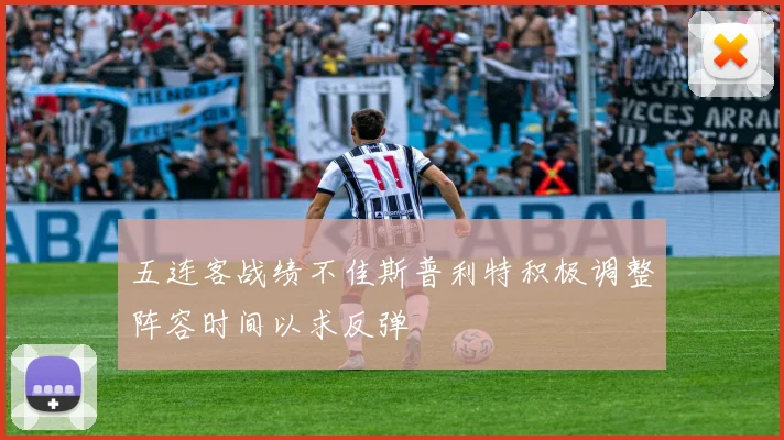 五连客战绩不佳斯普利特积极调整阵容时间以求反弹