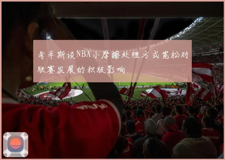 考辛斯谈NBA小摩擦处理方式宽松对联赛发展的积极影响