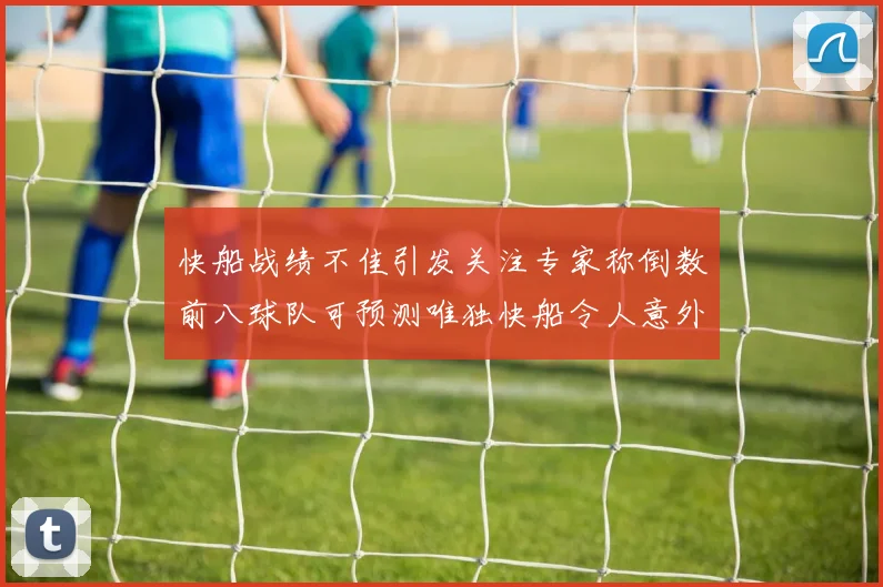 快船战绩不佳引发关注专家称倒数前八球队可预测唯独快船令人意外