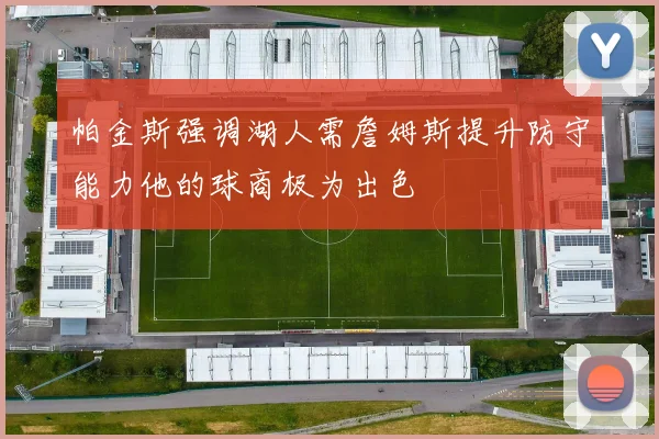 帕金斯强调湖人需詹姆斯提升防守能力他的球商极为出色