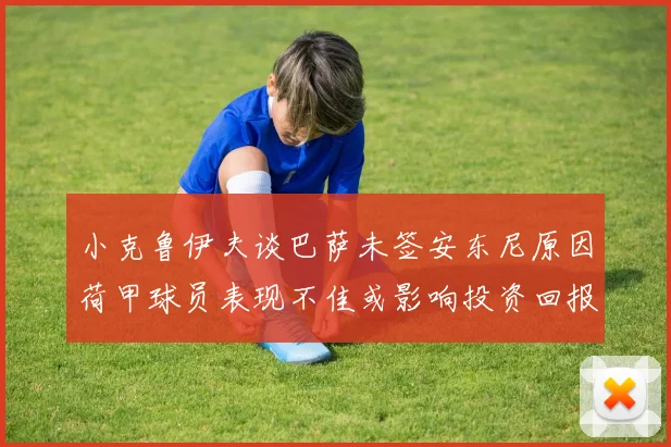 小克鲁伊夫谈巴萨未签安东尼原因荷甲球员表现不佳或影响投资回报