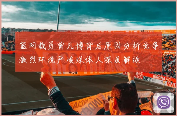 篮网裁员曾凡博背后原因分析竞争激烈环境严峻媒体人深度解读